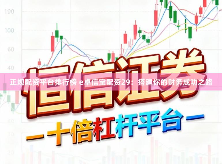 正规配资平台排行榜 e卓信宝配资29：搭建你的财务成功之路