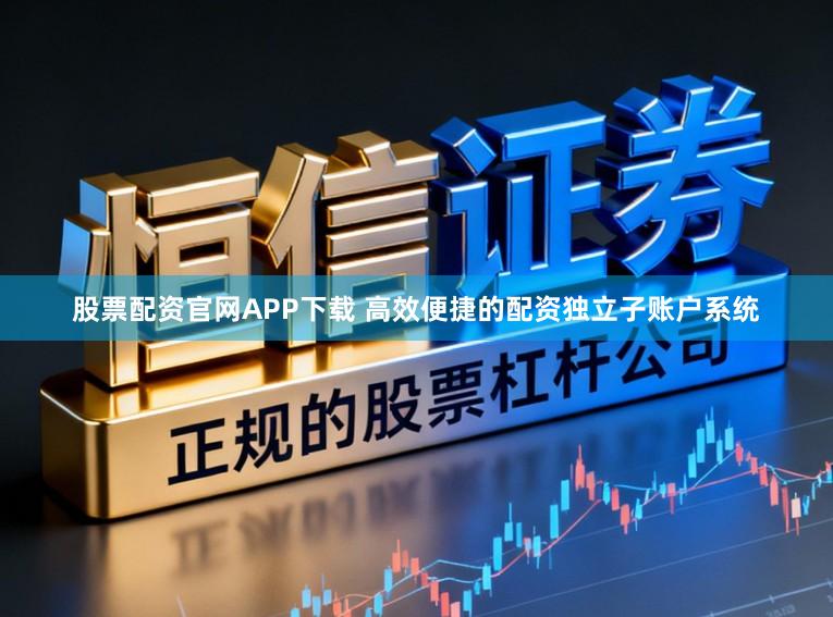 股票配资官网APP下载 高效便捷的配资独立子账户系统