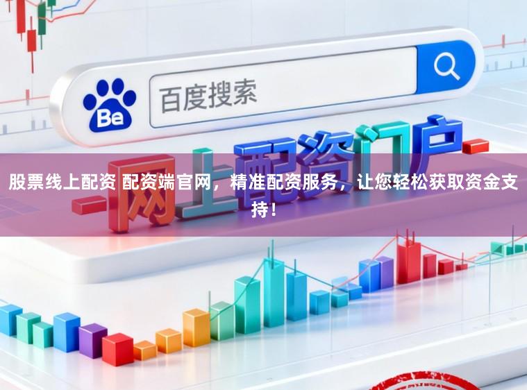 股票线上配资 配资端官网，精准配资服务，让您轻松获取资金支持！