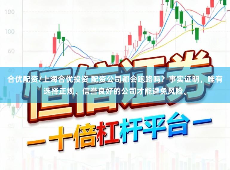 合优配资/上海合优投资 配资公司都会跑路吗？事实证明，唯有选择正规、信誉良好的公司才能避免风险。