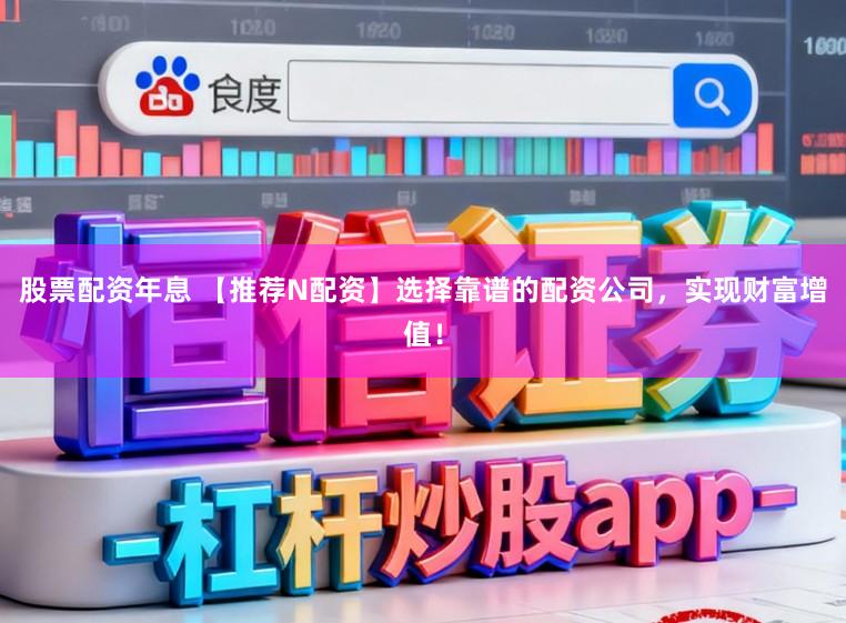 股票配资年息 【推荐N配资】选择靠谱的配资公司，实现财富增值！