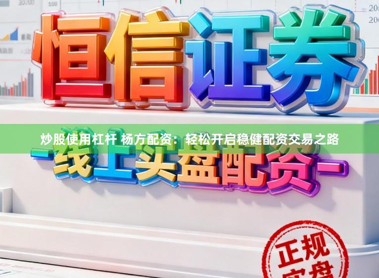 炒股使用杠杆 杨方配资：轻松开启稳健配资交易之路
