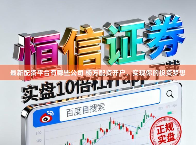 最新配资平台有哪些公司 杨方配资开户，实现你的投资梦想