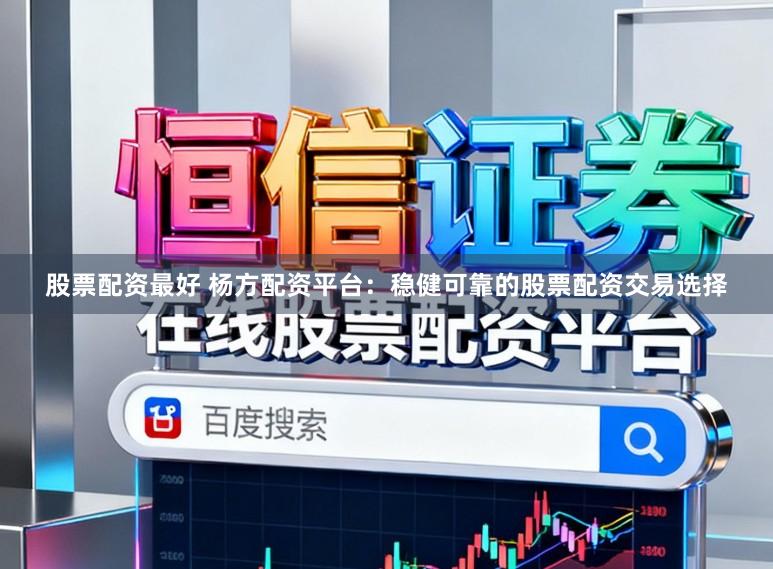股票配资最好 杨方配资平台：稳健可靠的股票配资交易选择