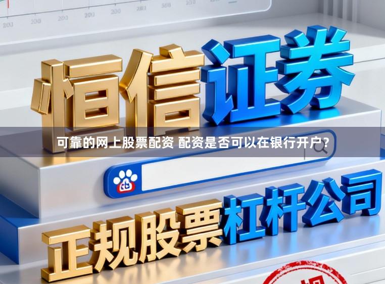 可靠的网上股票配资 配资是否可以在银行开户？