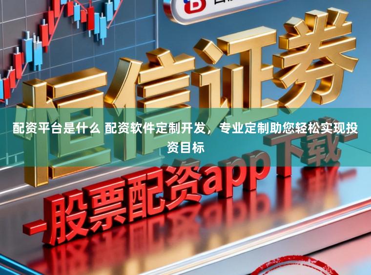 配资平台是什么 配资软件定制开发,专业定制助您轻松实现投资目标