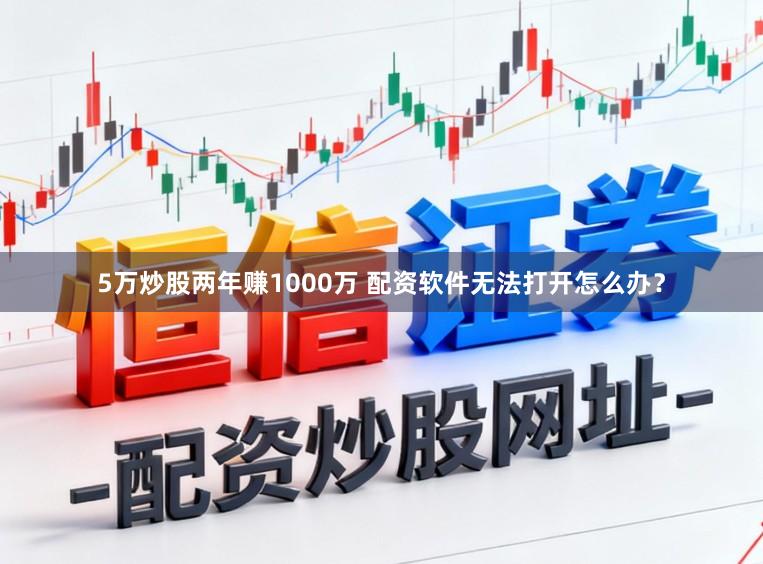 5万炒股两年赚1000万 配资软件无法打开怎么办？
