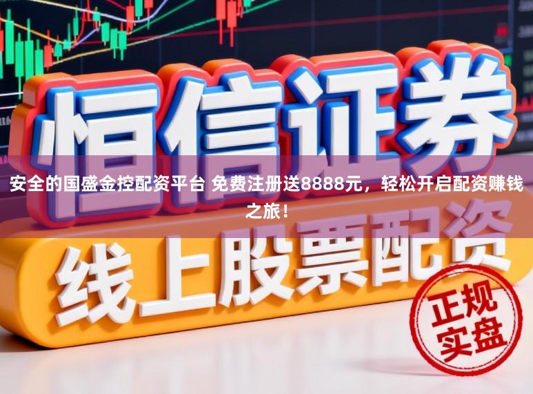 安全的国盛金控配资平台 免费注册送8888元，轻松开启配资赚钱之旅！