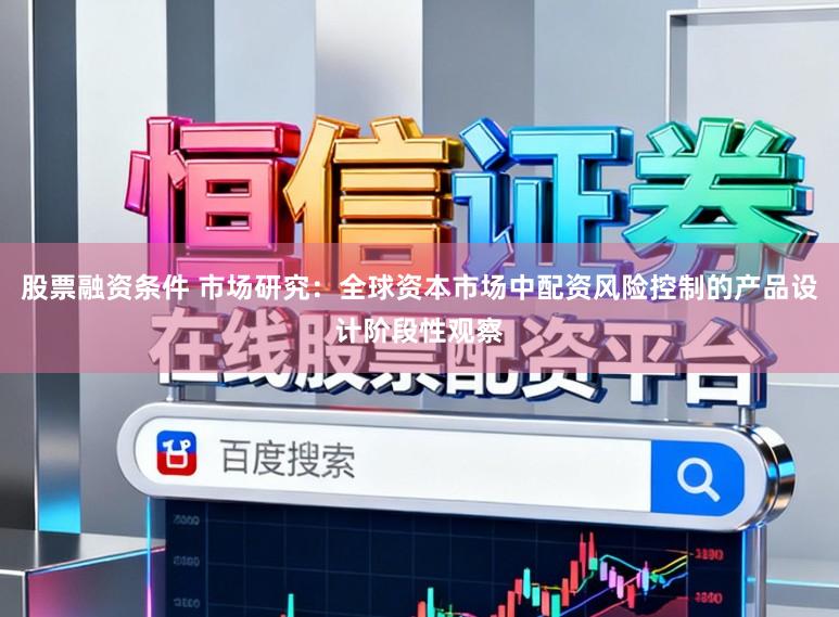 股票融资条件 市场研究：全球资本市场中配资风险控制的产品设计阶段性观察
