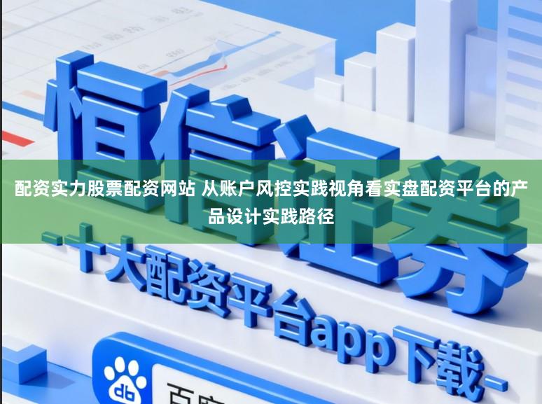 配资实力股票配资网站 从账户风控实践视角看实盘配资平台的产品设计实践路径