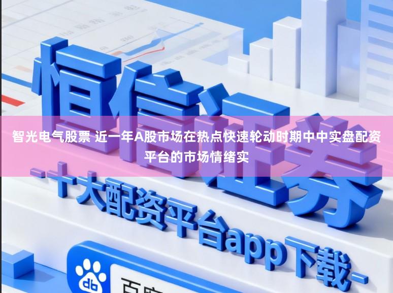 智光电气股票 近一年A股市场在热点快速轮动时期中中实盘配资平台的市场情绪实