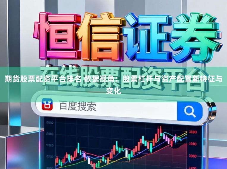 期货股票配资平台排名 数据视角：股票杠杆与资产配置新特征与变化