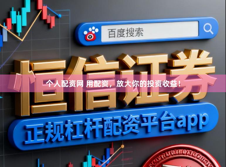 个人配资网 用配资,放大你的投资收益!