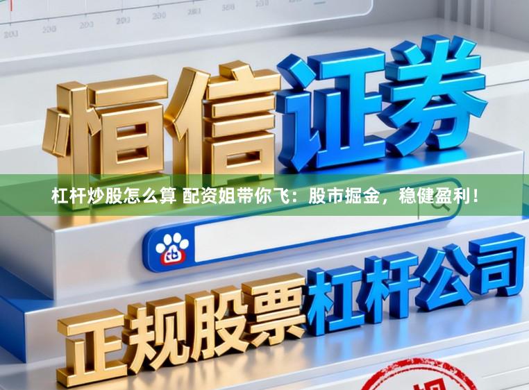 杠杆炒股怎么算 配资姐带你飞：股市掘金，稳健盈利！