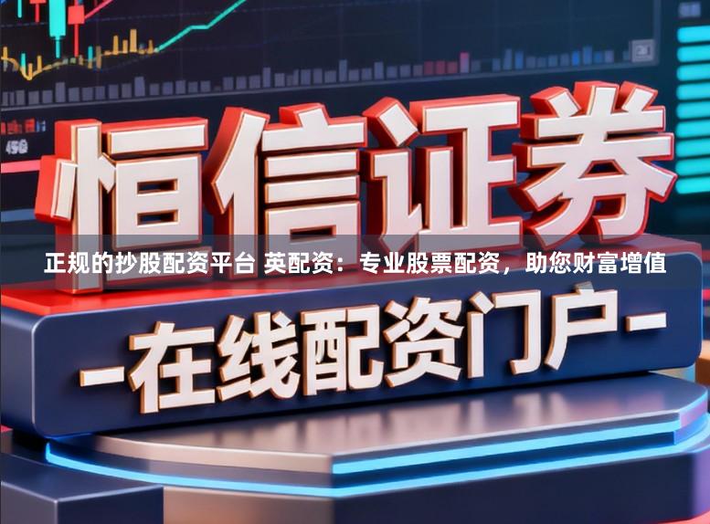 正规的抄股配资平台 英配资：专业股票配资，助您财富增值