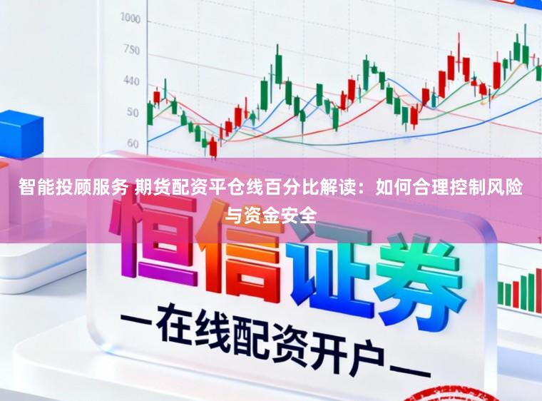 智能投顾服务 期货配资平仓线百分比解读：如何合理控制风险与资金安全