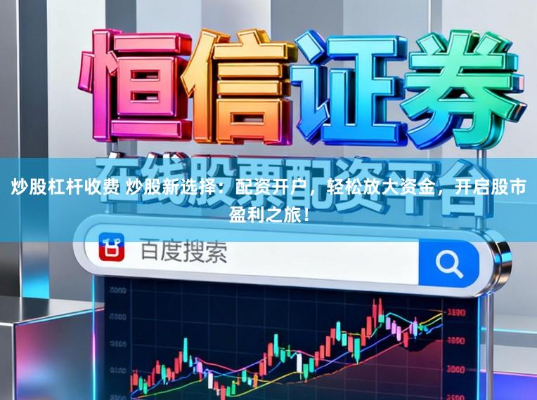 炒股杠杆收费 炒股新选择:配资开户,轻松放大资金,开启股市盈利之旅!