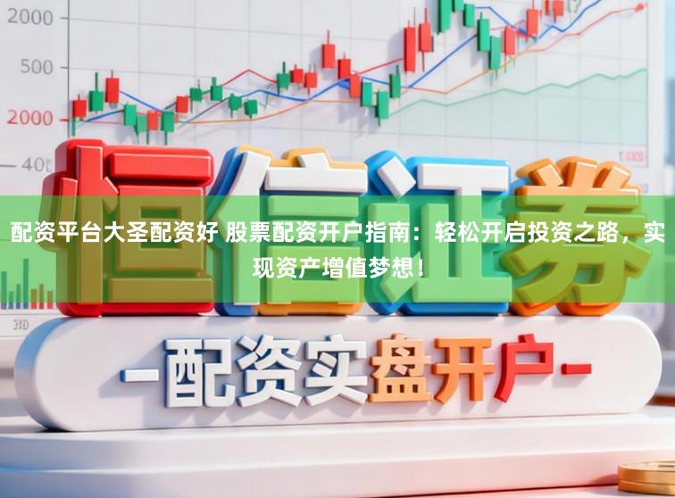 配资平台大圣配资好 股票配资开户指南:轻松开启投资之路,实现资产增值梦想!