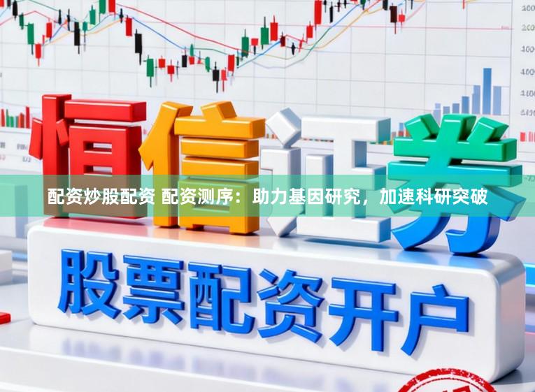 配资炒股配资 配资测序：助力基因研究，加速科研突破