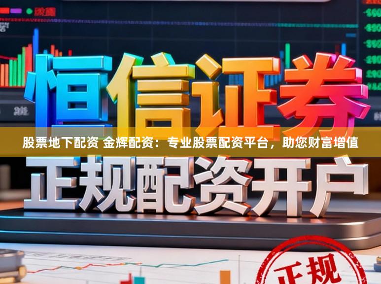 股票地下配资 金辉配资：专业股票配资平台，助您财富增值