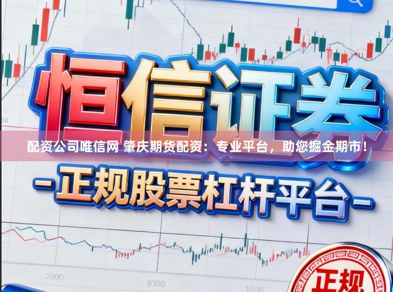 配资公司唯信网 肇庆期货配资：专业平台，助您掘金期市！