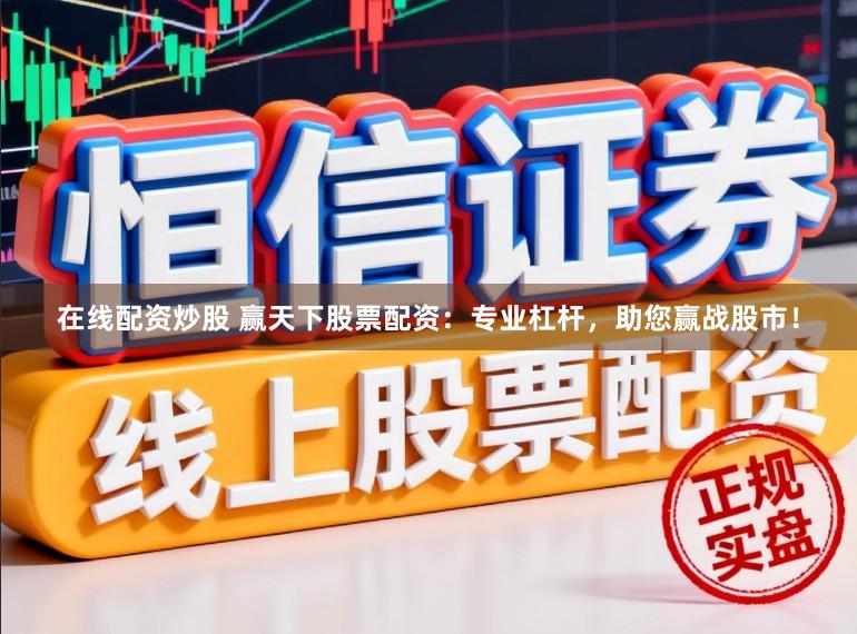 在线配资炒股 赢天下股票配资：专业杠杆，助您赢战股市！